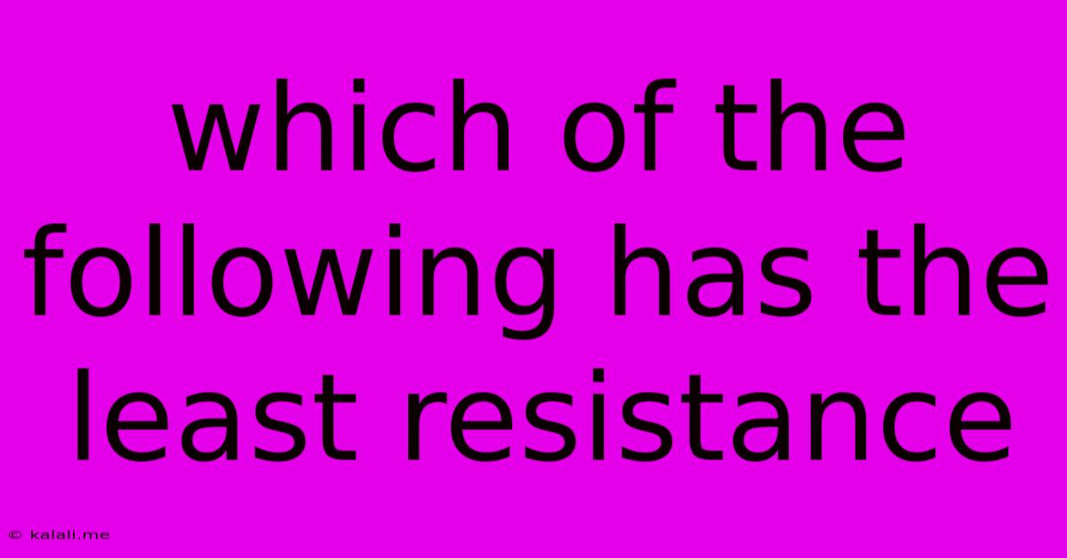 Which Of The Following Has The Least Resistance