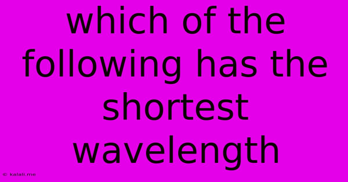 Which Of The Following Has The Shortest Wavelength