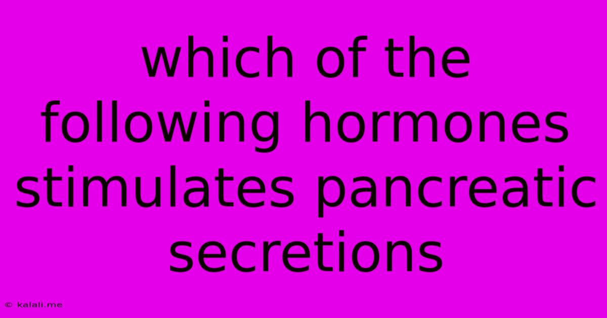 Which Of The Following Hormones Stimulates Pancreatic Secretions