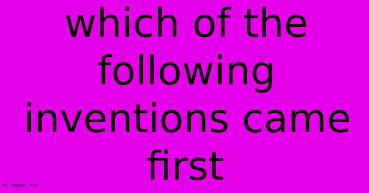 Which Of The Following Inventions Came First