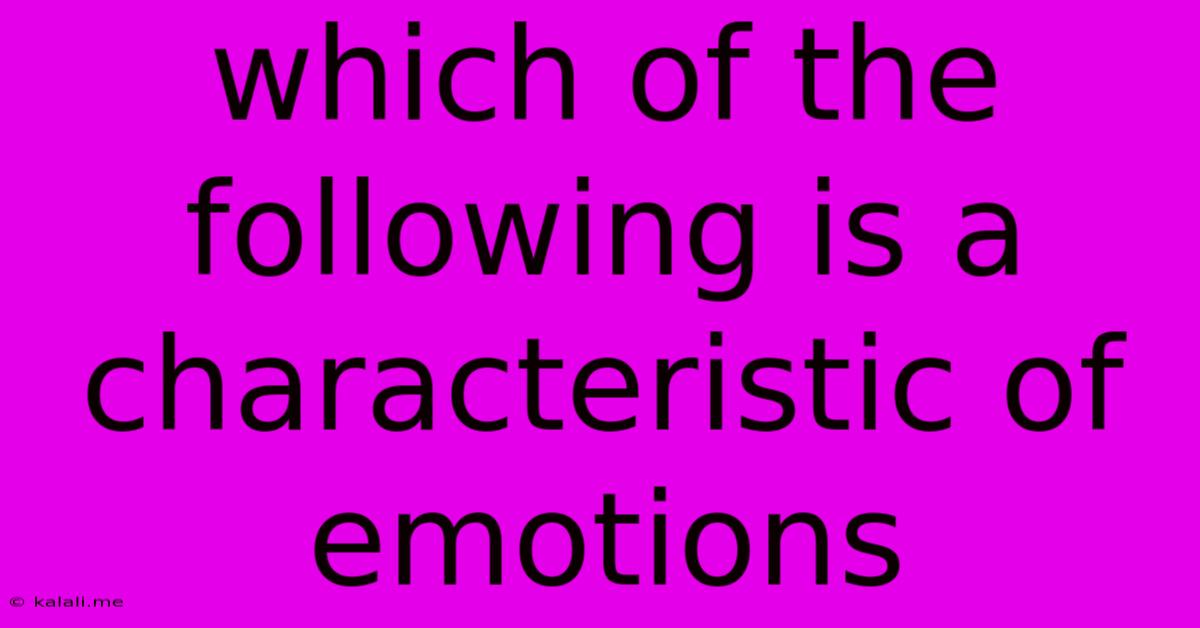 Which Of The Following Is A Characteristic Of Emotions