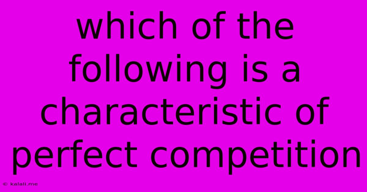Which Of The Following Is A Characteristic Of Perfect Competition