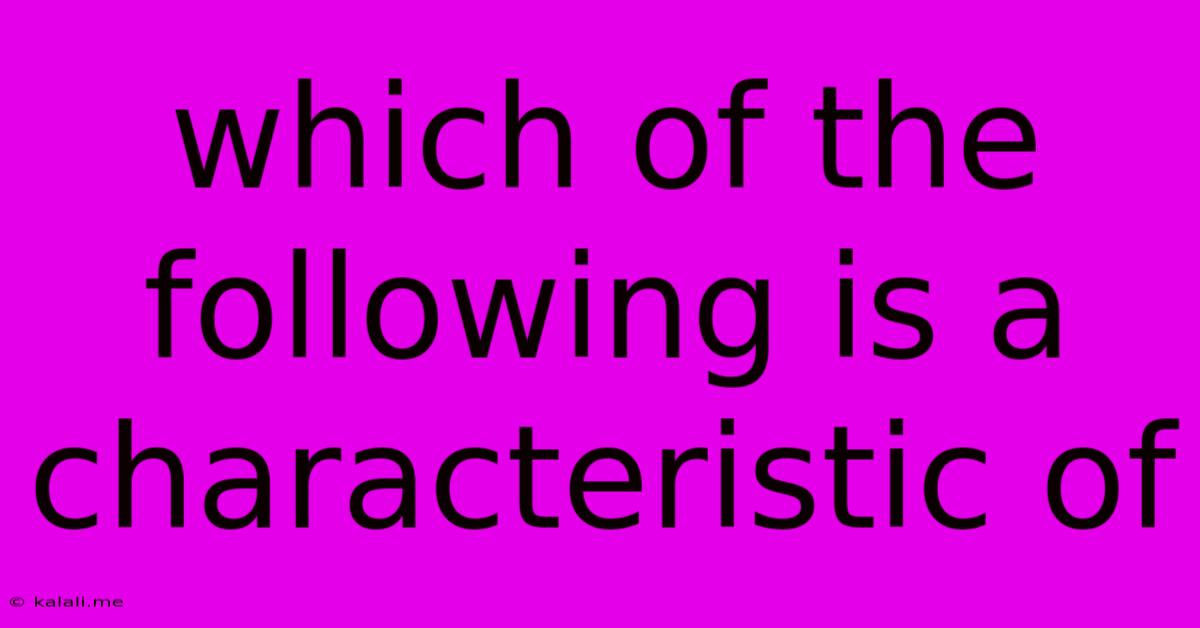 Which Of The Following Is A Characteristic Of