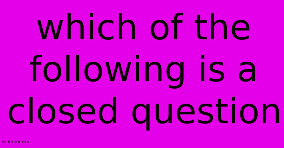 Which Of The Following Is A Closed Question