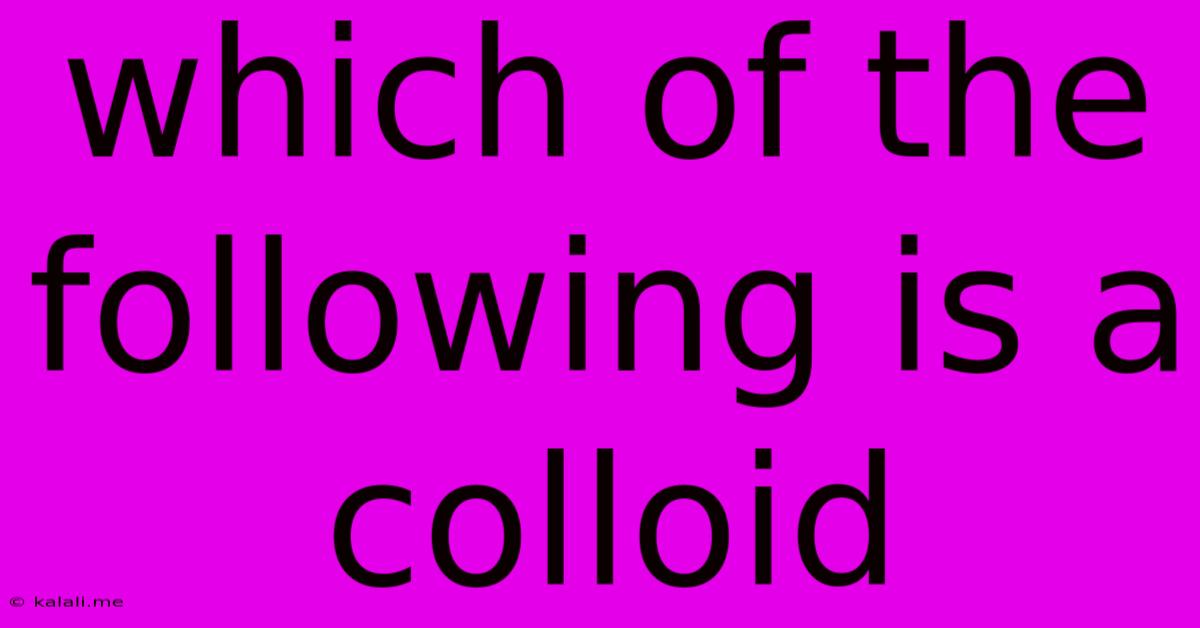 Which Of The Following Is A Colloid
