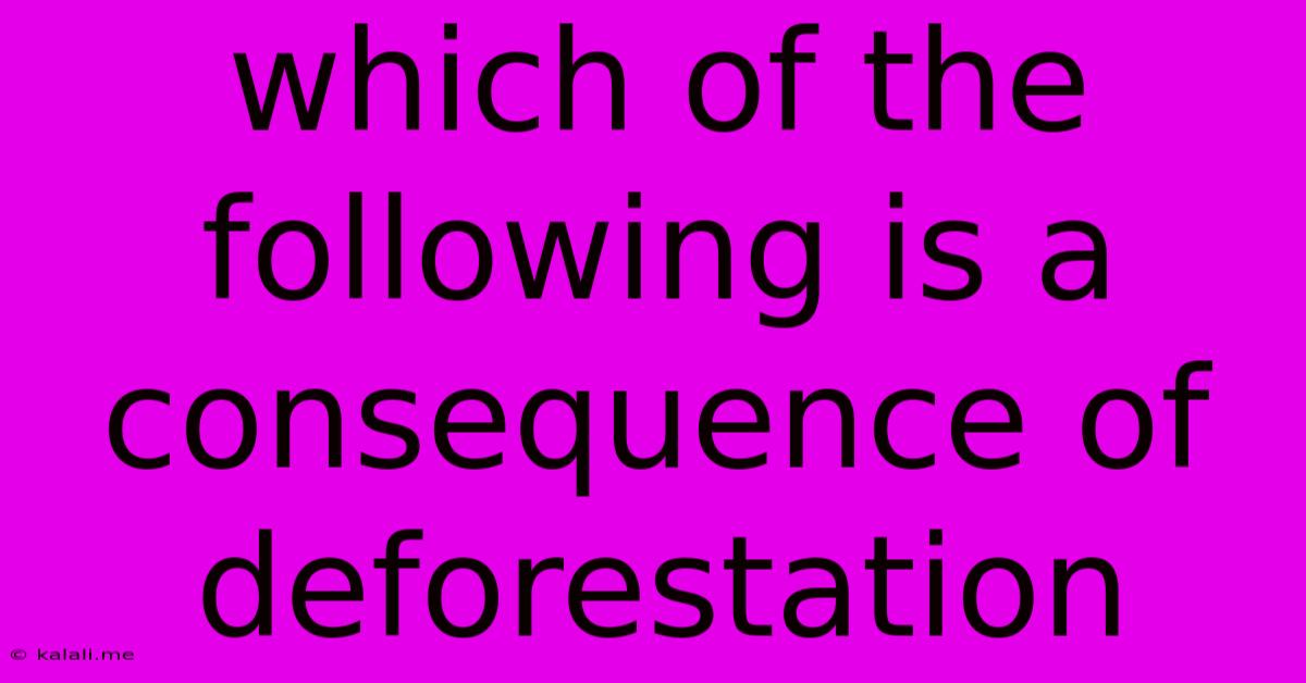 Which Of The Following Is A Consequence Of Deforestation