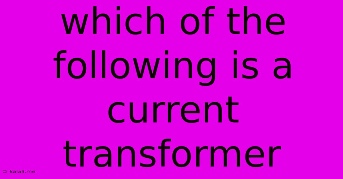 Which Of The Following Is A Current Transformer