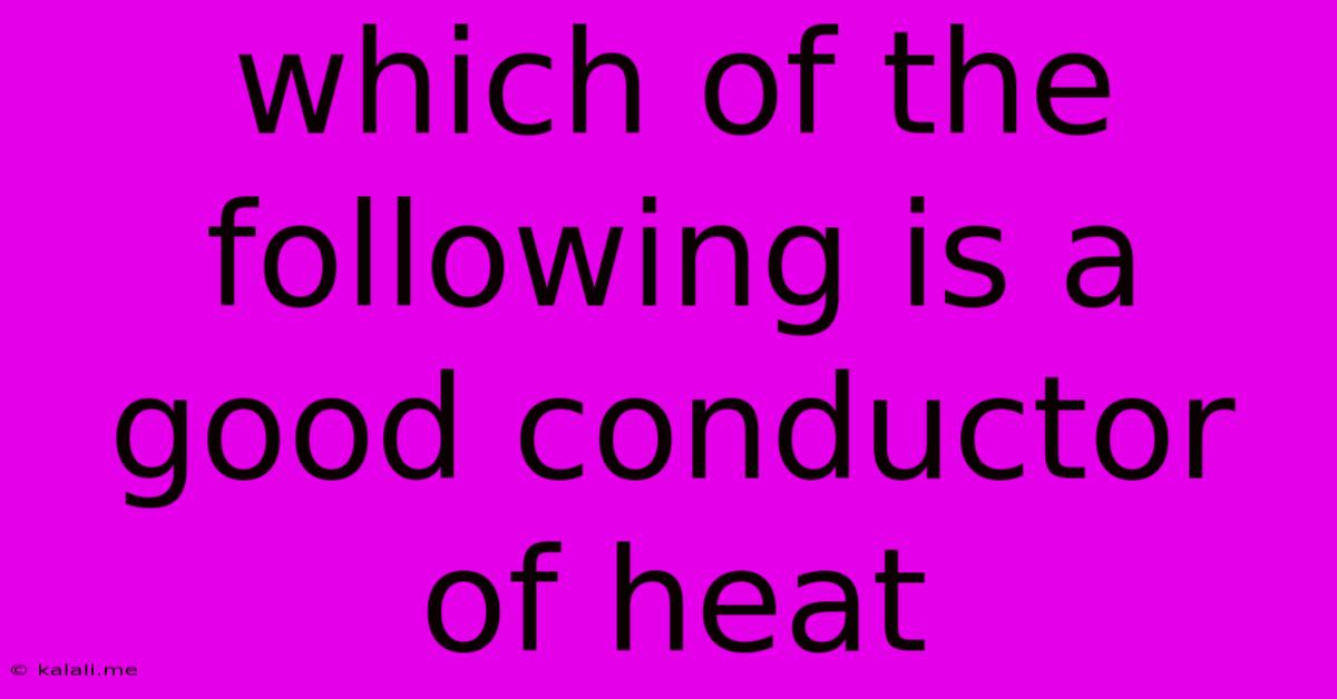 Which Of The Following Is A Good Conductor Of Heat