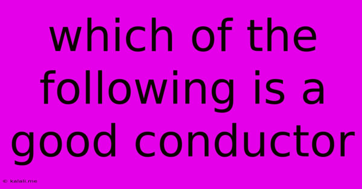 Which Of The Following Is A Good Conductor