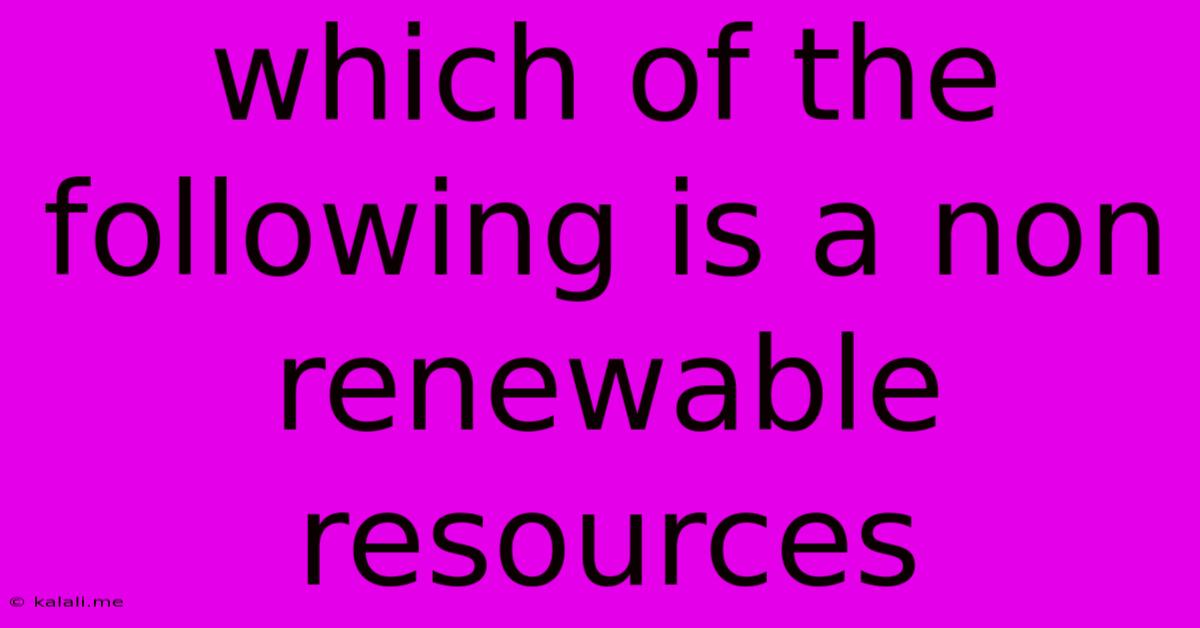 Which Of The Following Is A Non Renewable Resources