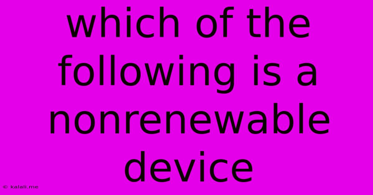 Which Of The Following Is A Nonrenewable Device