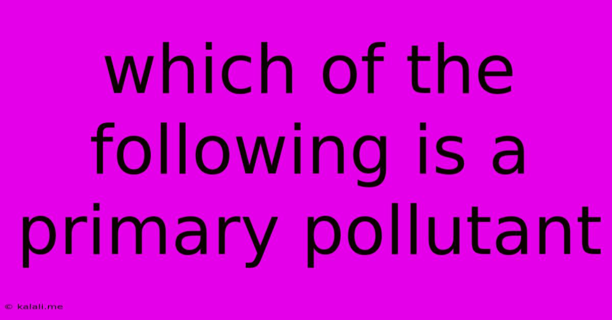 Which Of The Following Is A Primary Pollutant