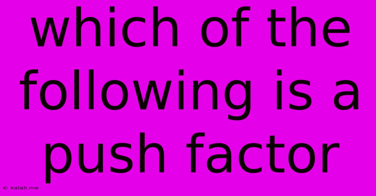 Which Of The Following Is A Push Factor