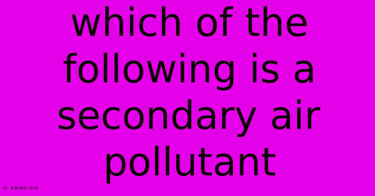 Which Of The Following Is A Secondary Air Pollutant
