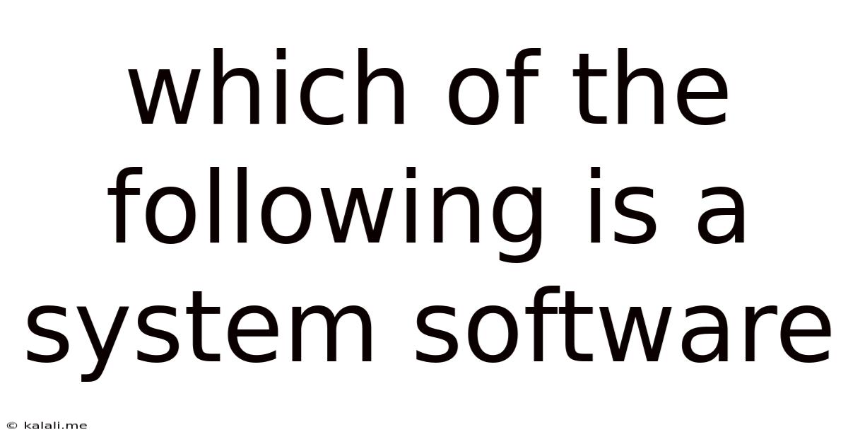 Which Of The Following Is A System Software