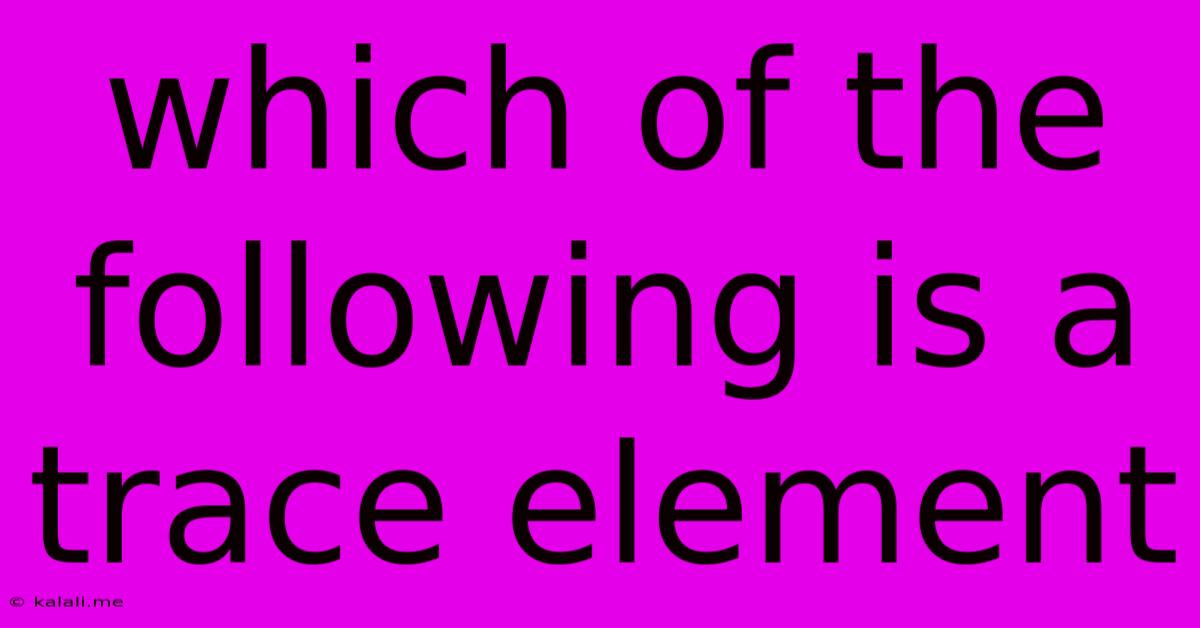 Which Of The Following Is A Trace Element