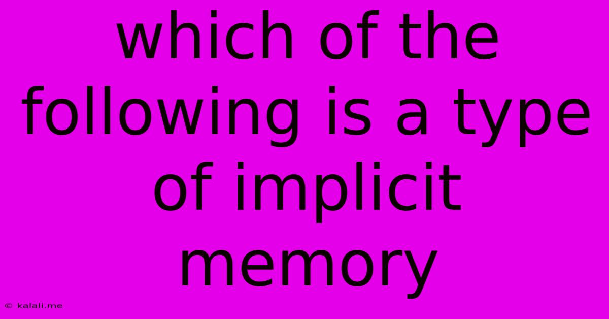 Which Of The Following Is A Type Of Implicit Memory