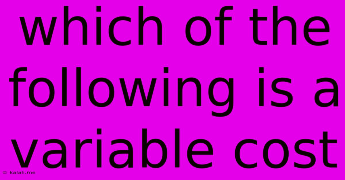 Which Of The Following Is A Variable Cost