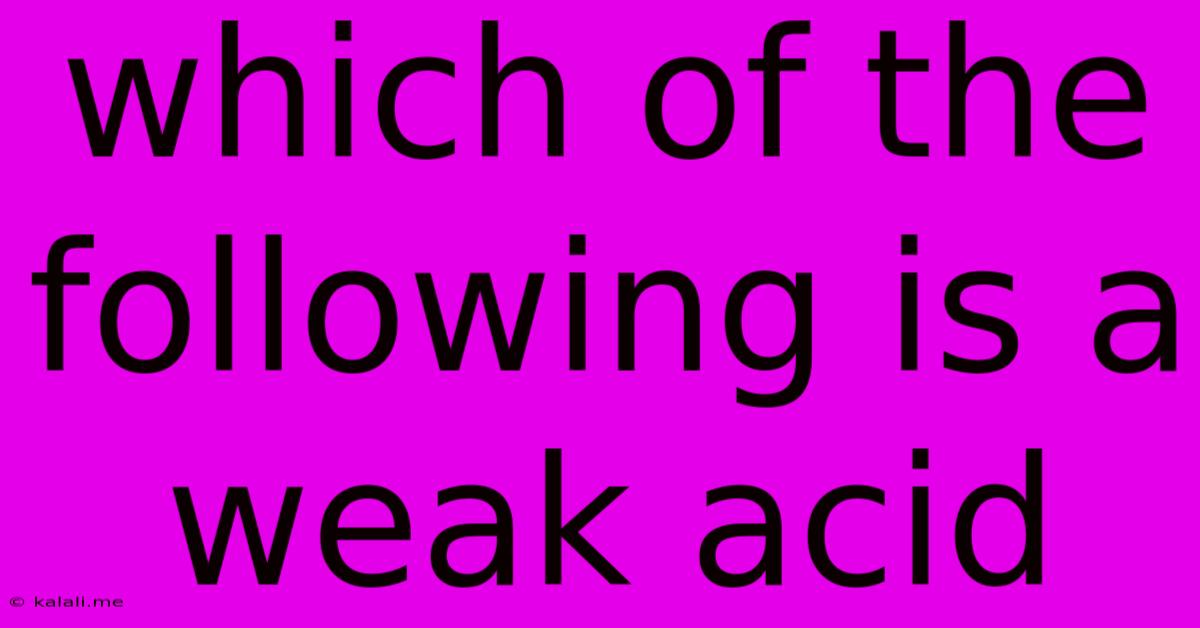 Which Of The Following Is A Weak Acid