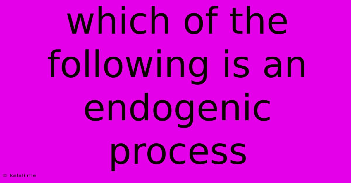 Which Of The Following Is An Endogenic Process