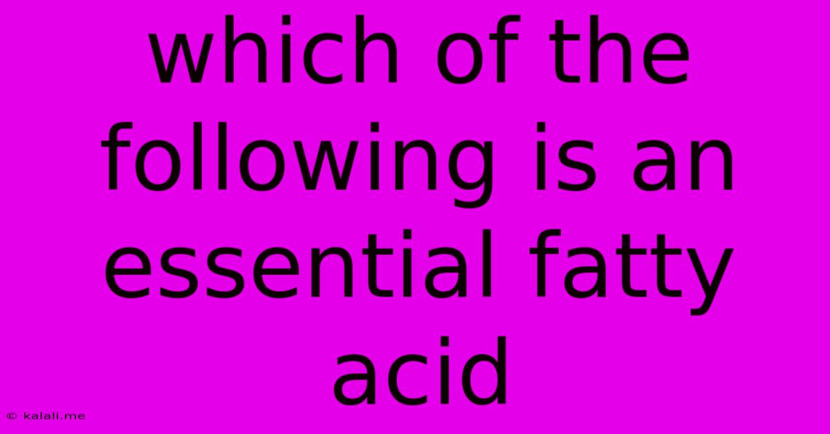 Which Of The Following Is An Essential Fatty Acid