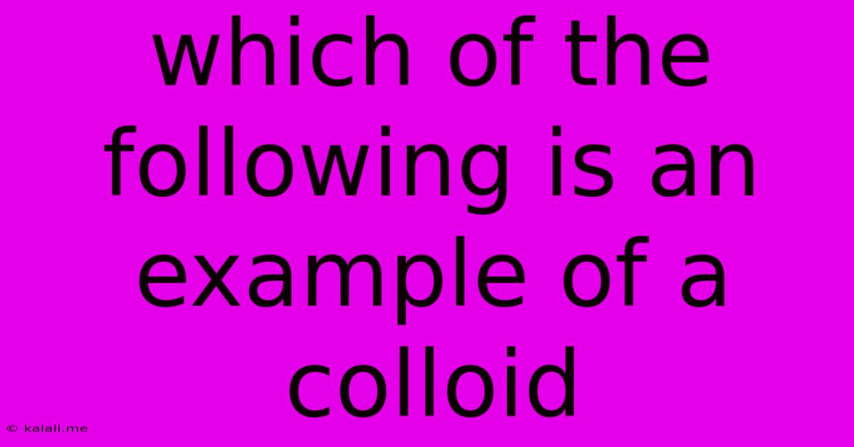 Which Of The Following Is An Example Of A Colloid
