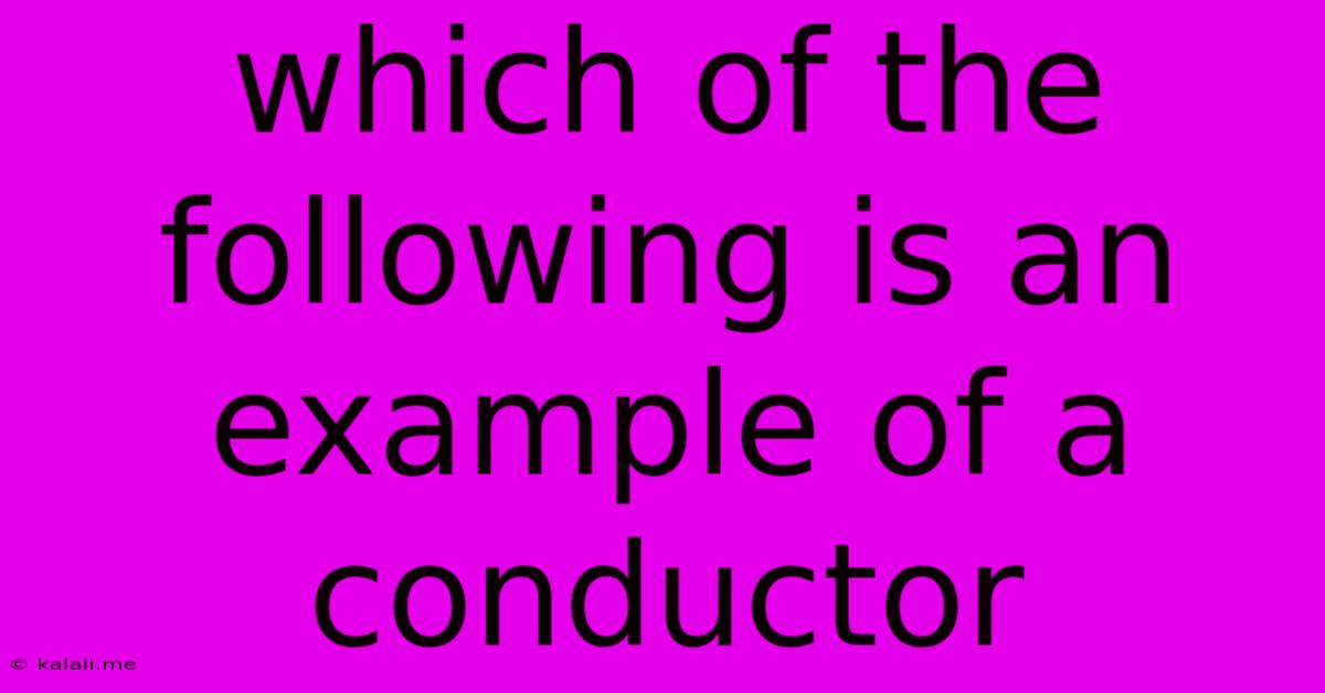 Which Of The Following Is An Example Of A Conductor