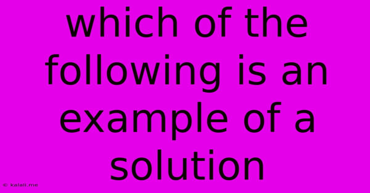 Which Of The Following Is An Example Of A Solution