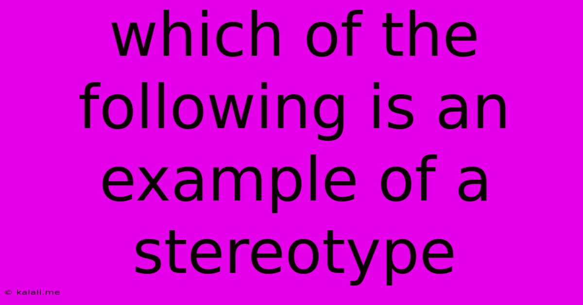 Which Of The Following Is An Example Of A Stereotype