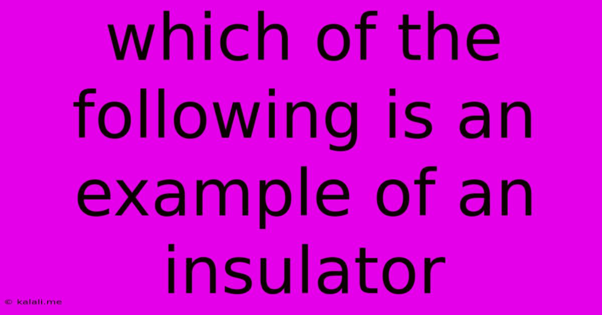 Which Of The Following Is An Example Of An Insulator
