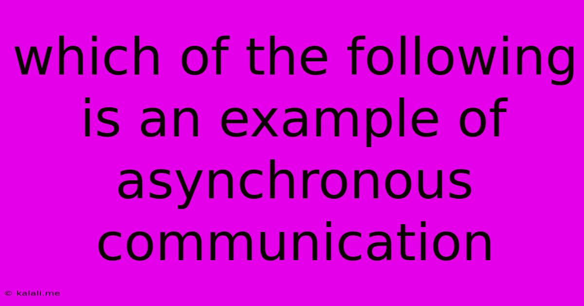 Which Of The Following Is An Example Of Asynchronous Communication