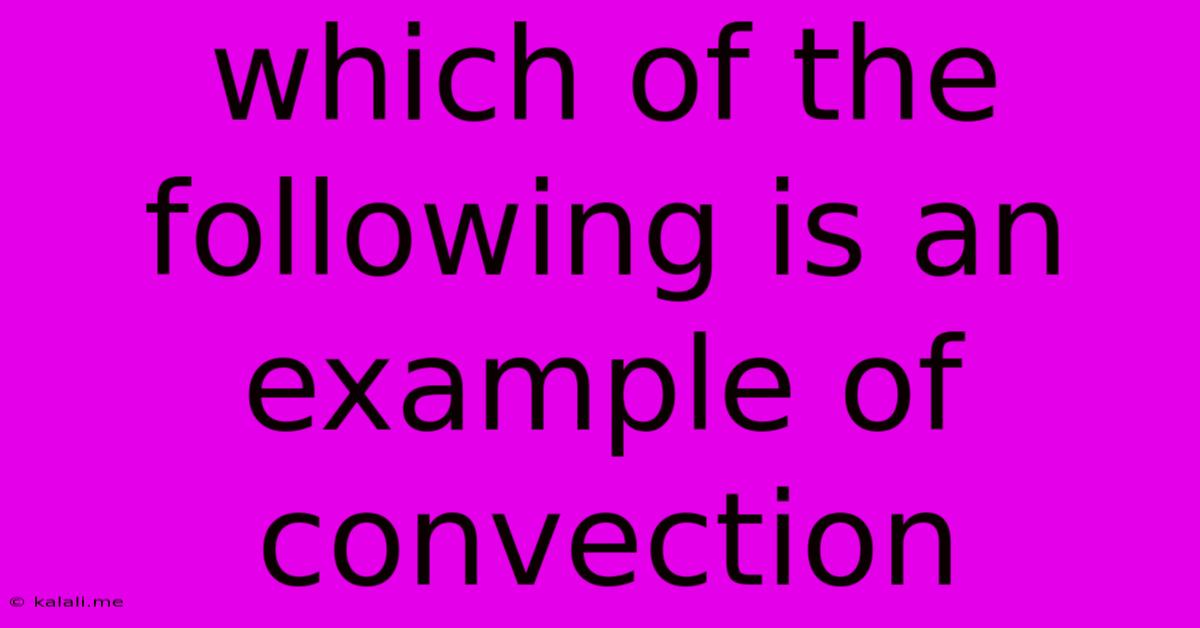 Which Of The Following Is An Example Of Convection