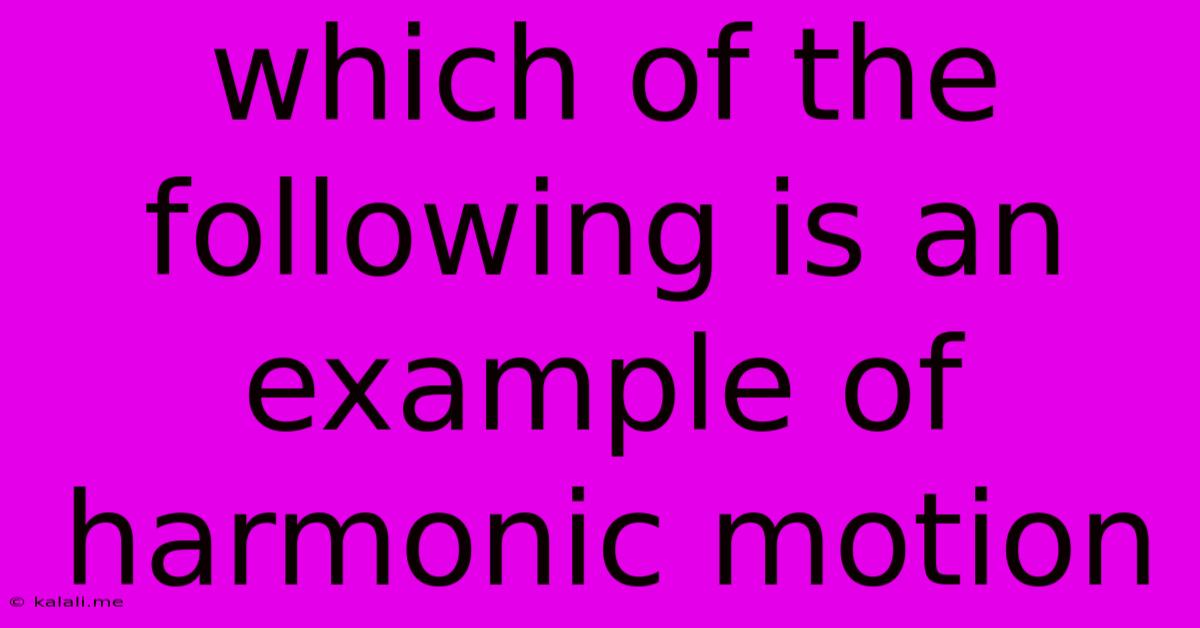 Which Of The Following Is An Example Of Harmonic Motion