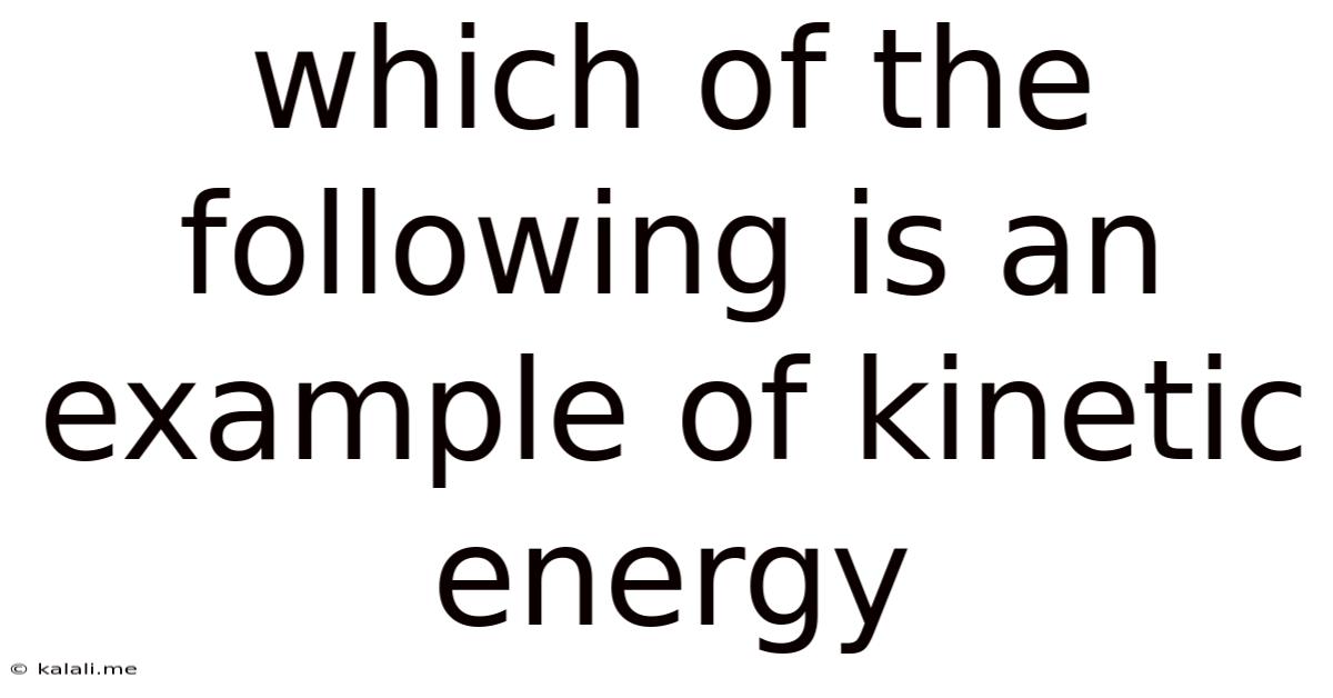 Which Of The Following Is An Example Of Kinetic Energy