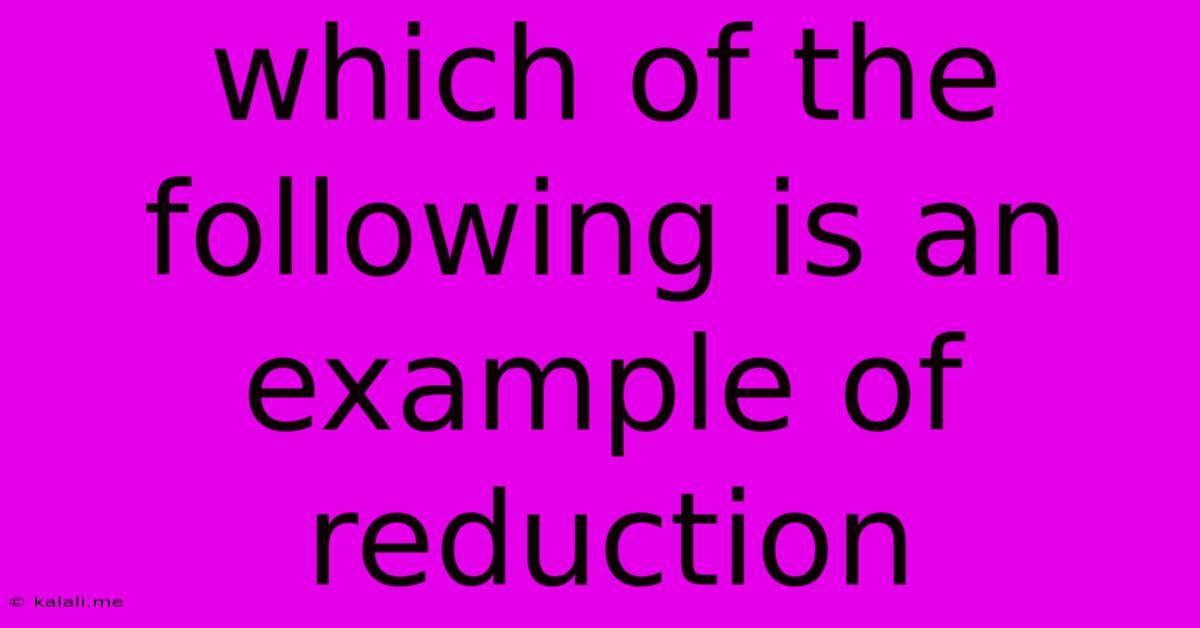 Which Of The Following Is An Example Of Reduction