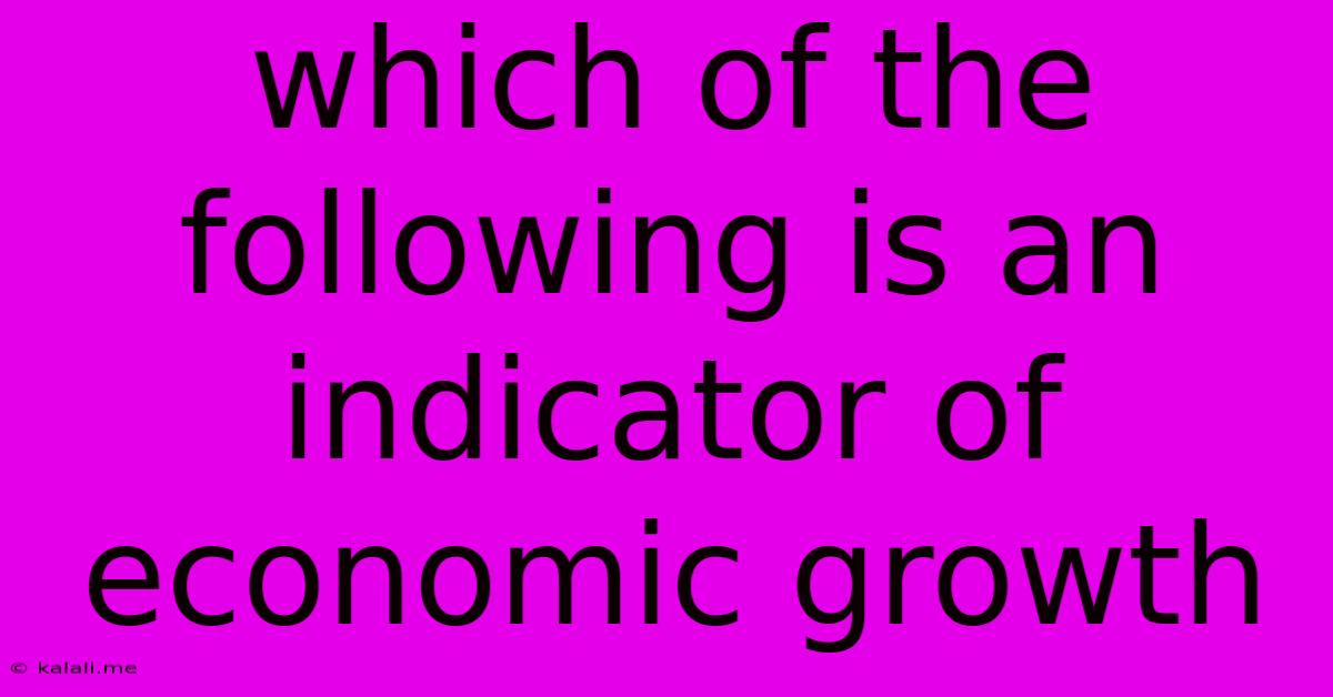 Which Of The Following Is An Indicator Of Economic Growth