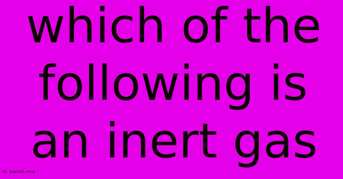 Which Of The Following Is An Inert Gas