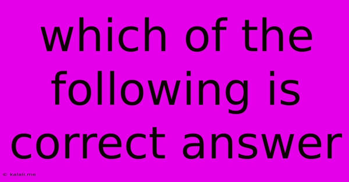 Which Of The Following Is Correct Answer
