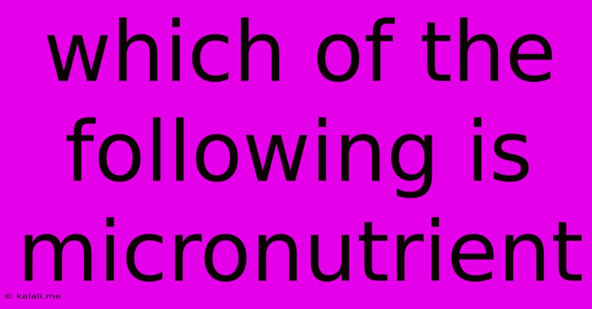 Which Of The Following Is Micronutrient