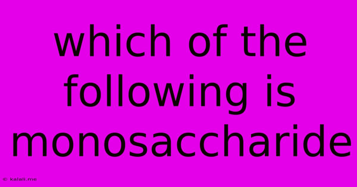 Which Of The Following Is Monosaccharide