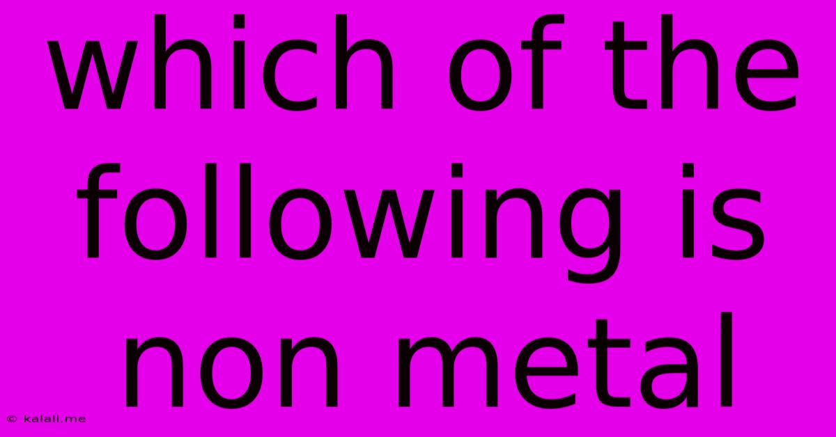 Which Of The Following Is Non Metal