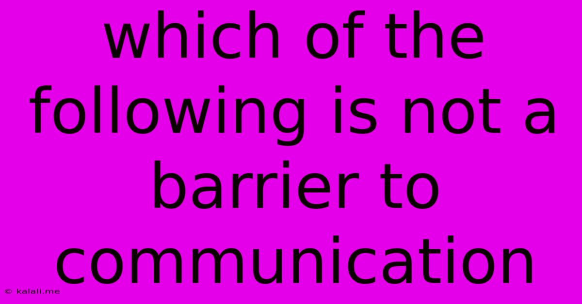Which Of The Following Is Not A Barrier To Communication