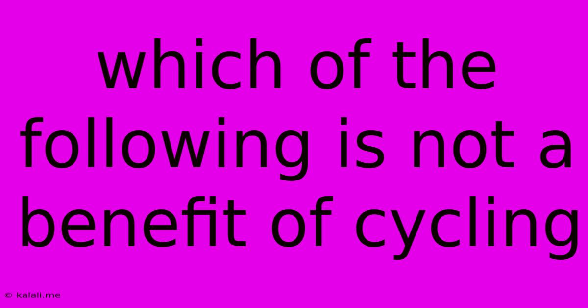 Which Of The Following Is Not A Benefit Of Cycling
