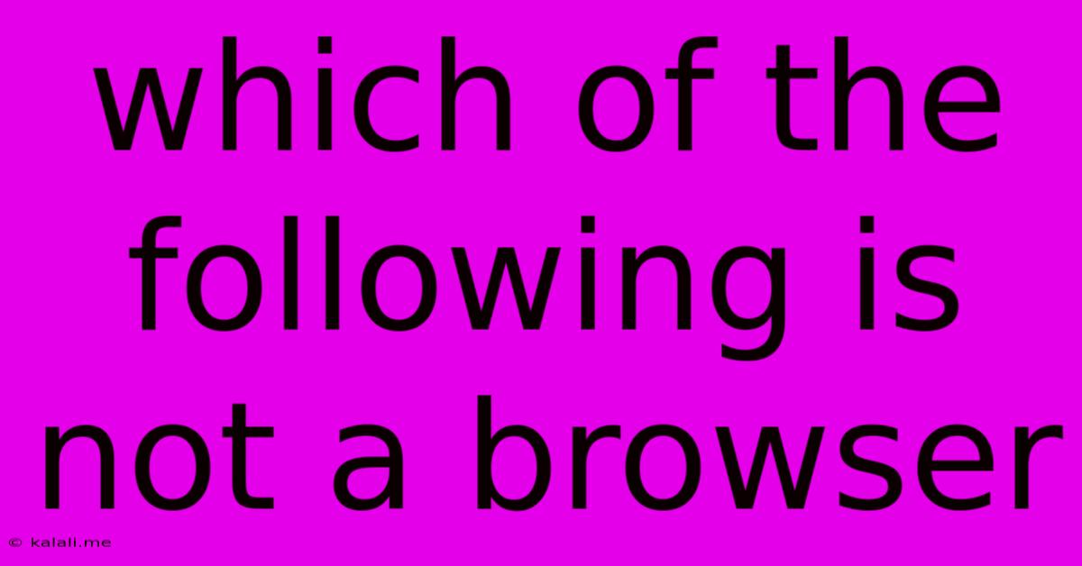 Which Of The Following Is Not A Browser