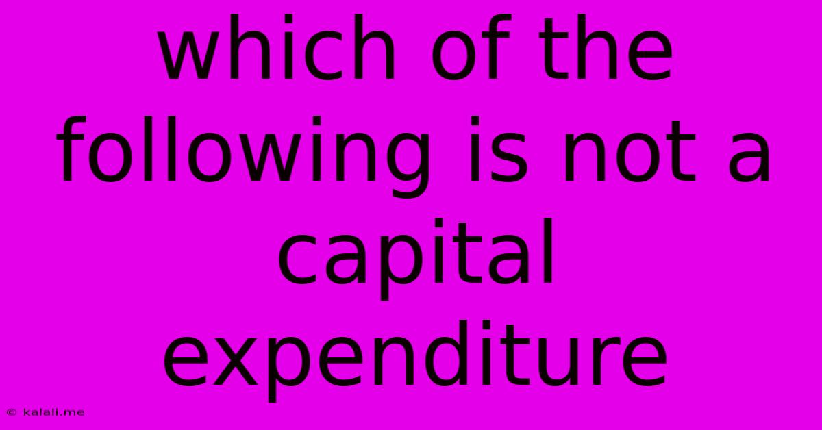 Which Of The Following Is Not A Capital Expenditure