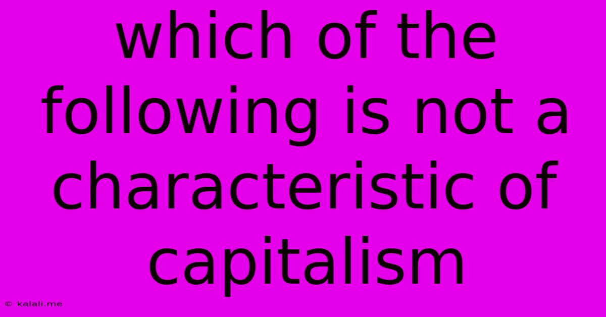 Which Of The Following Is Not A Characteristic Of Capitalism