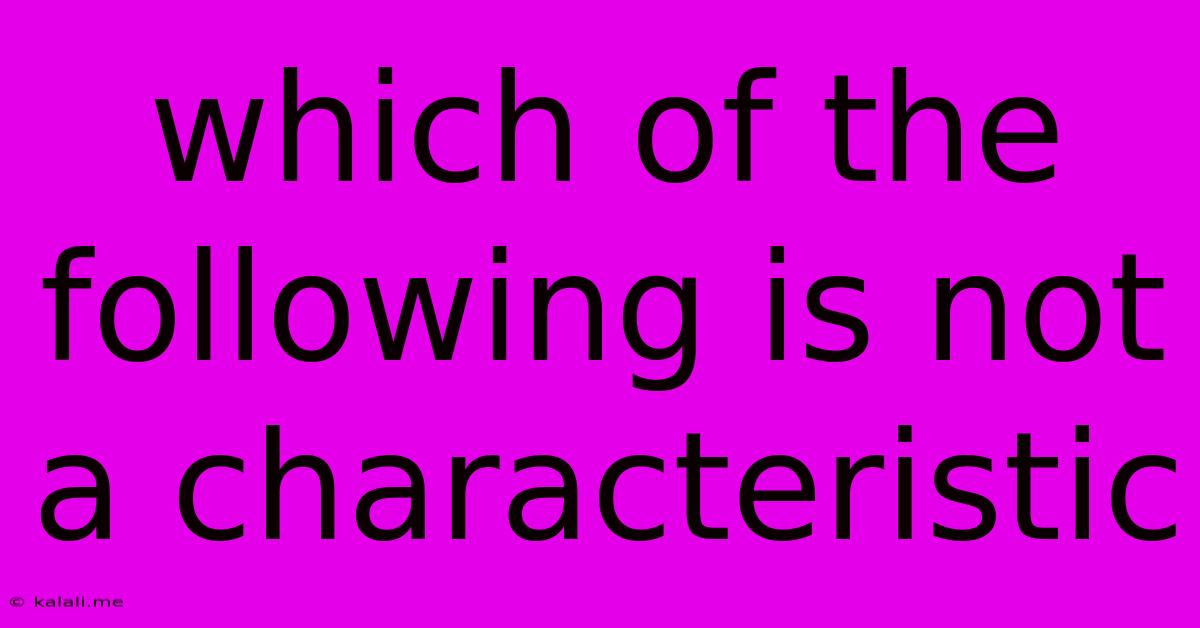 Which Of The Following Is Not A Characteristic