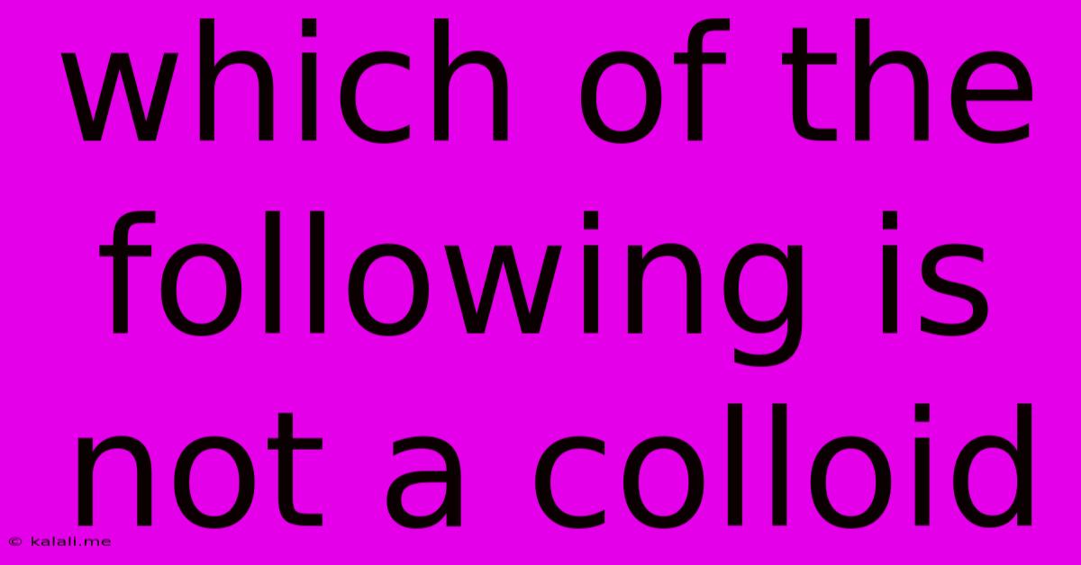 Which Of The Following Is Not A Colloid