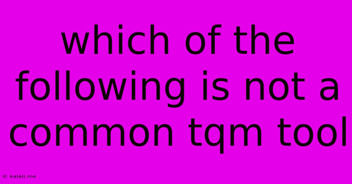 Which Of The Following Is Not A Common Tqm Tool