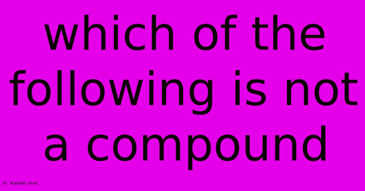 Which Of The Following Is Not A Compound